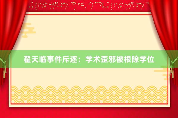 翟天临事件斥逐：学术歪邪被根除学位