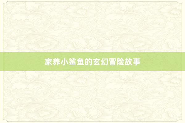 家养小鲨鱼的玄幻冒险故事